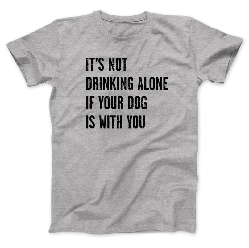 light gray it's not drinking alone if your dog is with you shirt